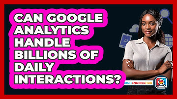 Can Google Analytics Handle Billions Of Daily Interactions? - SearchEnginesHub.com