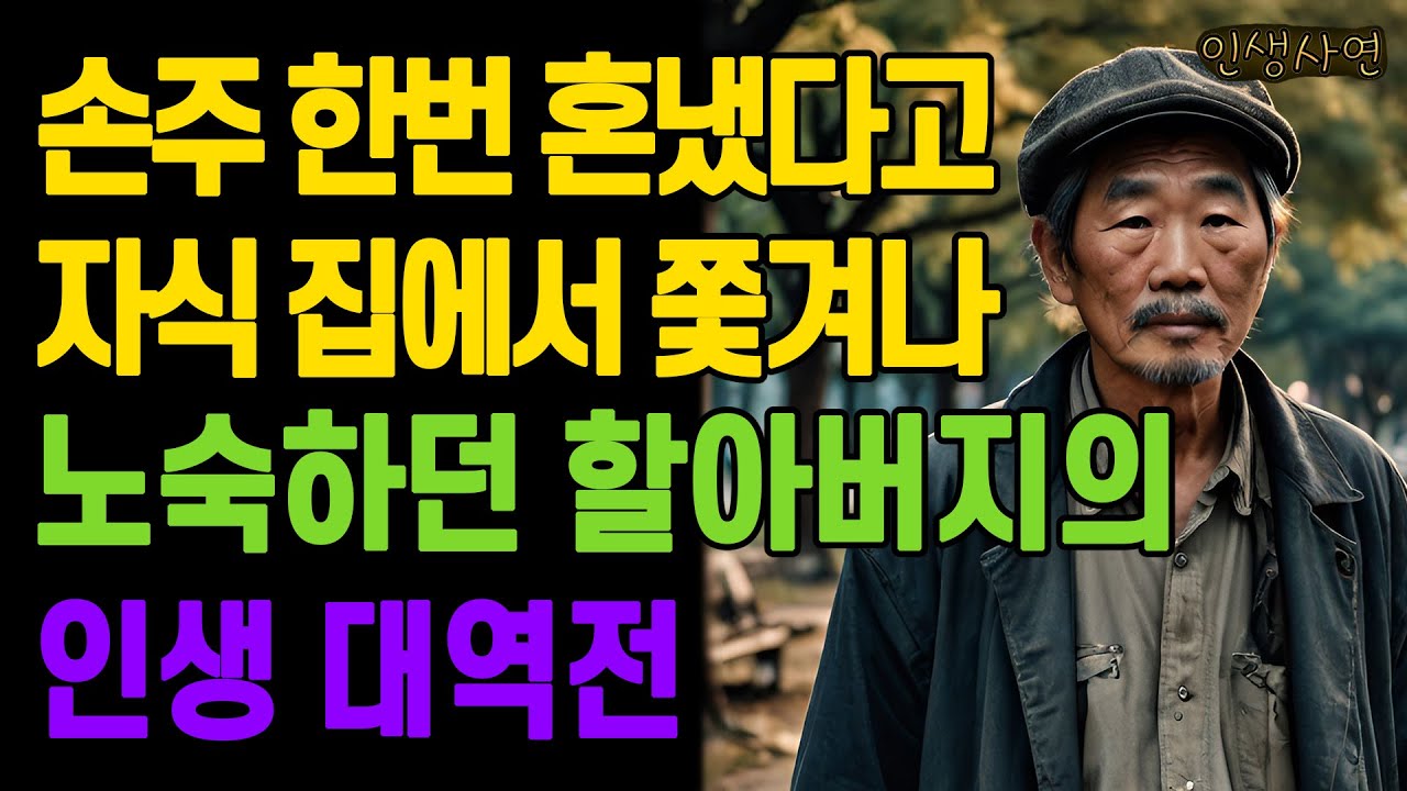 손주 한번 혼냈다고 자식 집에서 쫓겨나 노숙하던 할아버지의 인생 대역전 노년의 삶의 지혜 행복한 노후생활 부모자식갈등 사연 이야기 오디오