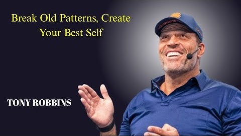 TONY ROBBINS...Break Old Patterns, Create Your Best Self