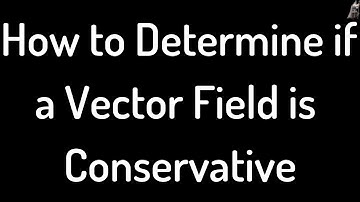 How to Determine if a Vector Field is Conservative