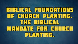PT513 Eng 7. Biblical Foundations of Church Planting. The Biblical Mandate for Church Planting.