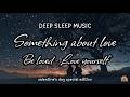 Deep Sleep Music｜Healing Relaxing Calming｜Something about love｜Be loved｜Love yourself
