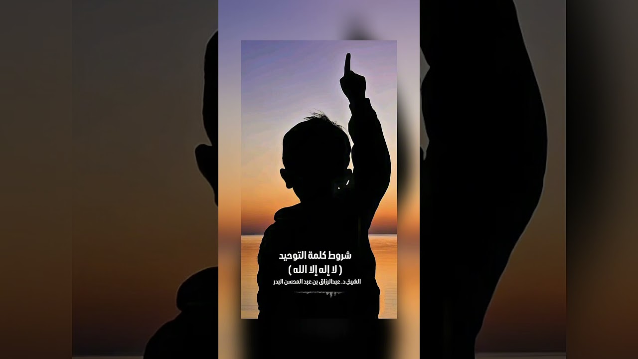 شروط كلمة التوحيد : لا إله إلا الله . الشيخ الدكتور عبدالرزاق بن عبد المحسن البدر .