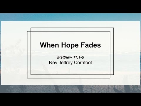 When Hope Fades :: Sunday Sermon :: Rev. Jeffrey Cornfoot