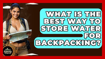 What Is The Best Way To Store Water For Backpacking? - Exploring Campgrounds