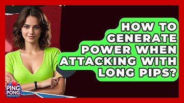 How To Generate Power When Attacking With Long Pips? - Ping Pong Prodigy