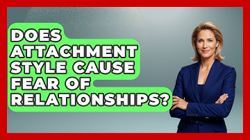 Does Attachment Style Cause Fear Of Relationships? - The Love Workshop