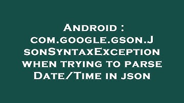 Android : com.google.gson.JsonSyntaxException when trying to parse Date/Time in json