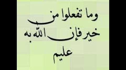 سورة البقرة  وَمَا تَفْعَلُوا مِنْ خَيْرٍ فَإِنَّ اللَّهَ بِهِ عَلِيمٌ 215
