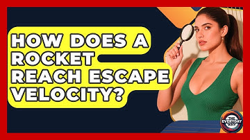 How Does A Rocket Reach Escape Velocity? - The Everyday Why