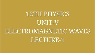 12th Physics Unit-IV Electromagnetic Waves Lecture-1
