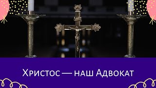 003. Христос — наш Адвокат. 1-е послание апостола Иоанна. Христианские проповеди онлайн.