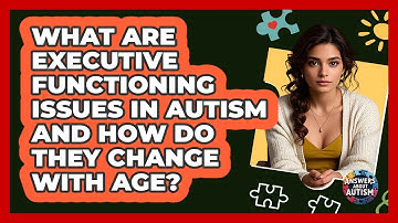 What Are Executive Functioning Issues In Autism And How Do They Change With Age?