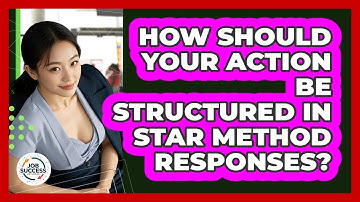How Should Your Action Be Structured In STAR Method Responses? - Job Success Network