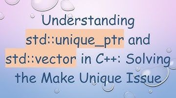 Understanding std::unique_ptr and std::vector in C+ + : Solving the Make Unique Issue