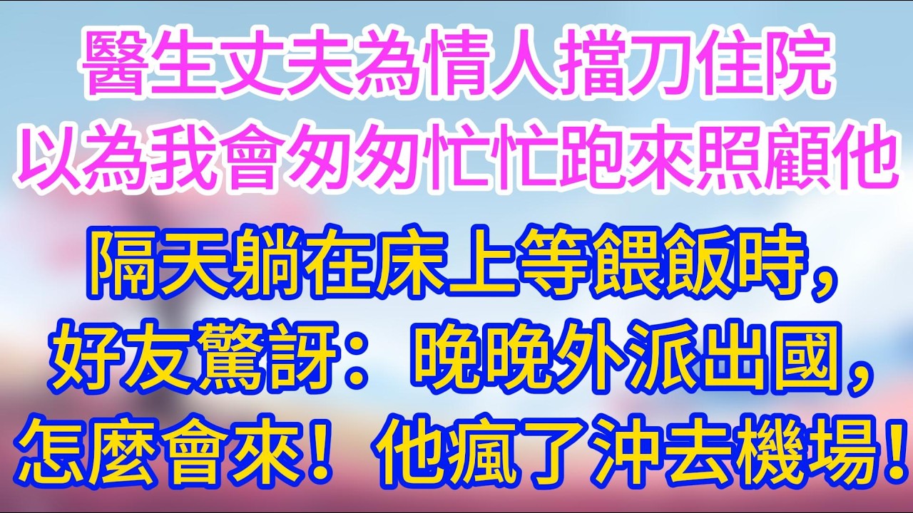 醫生丈夫為情人擋刀住院，原以為我會匆匆忙忙跑來照顧他，隔天躺在床上等餵飯時，好友驚訝：晚晚外派出國，怎麼會來！他瘋了般沖去機場！#夜讀人生#情感故事 #小三故事 #外遇 #婚外情 #背叛 #愛情糾葛