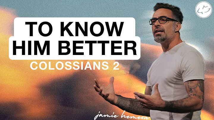 To Know Him Better | Colossians 2:1-5 | Jamie Hemeon