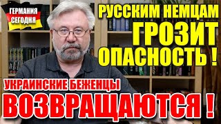 Русским немцам грозит ОПАСНОСТЬ! / Украинские беженцы возвращаются!