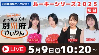別府競輪ルーキーシリーズ２０２５　５／９【初日】予想ライブ「よっちょくれ別府けいりん」 出演：安森あや那、野中美智子、高木真備、柳瀬さき
