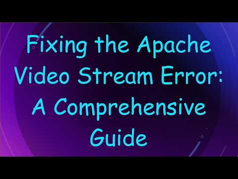 Fixing the Apache Video Stream Error: A Comprehensive Guide