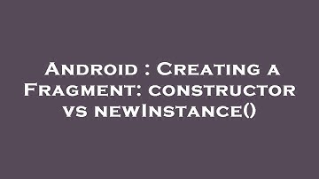 Android : Creating a Fragment: constructor vs newInstance()