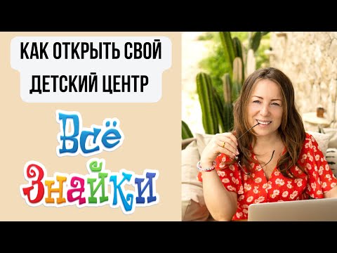 Как открыть свой Детский центр под нашим именем «Всё Знайки» | Оформление ИП и подбор помещения