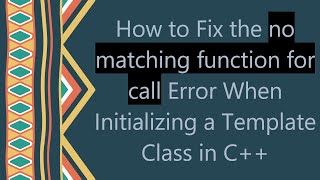 How to Fix the no matching function for call Error When Initializing a Template Class in C+ +
