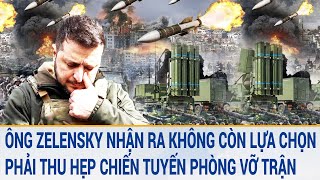 Toàn cảnh thế giới: Ông Zelensky nói không còn lựa chọn, phải thu hẹp chiến tuyến phòng vỡ trận