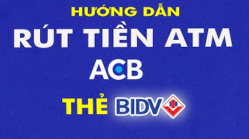 Rút tiền ATM ACB bằng thẻ ATM BIDV
