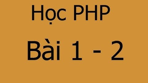 [Học PHP] Bài 1.2 Tại sao chúng ta nên dùng PHP