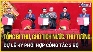Tổng Bí thư, Chủ tịch nước, Thủ tướng dự lễ ký phối hợp công tác 3 bộ | Báo VietNamNet