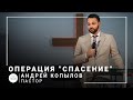 Операция &quot;Спасение&quot; | пастор Андрей Копылов | Проповедь 12.09.2021