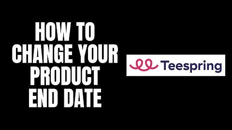How To Change Your Product End Date Teespring Tutorials