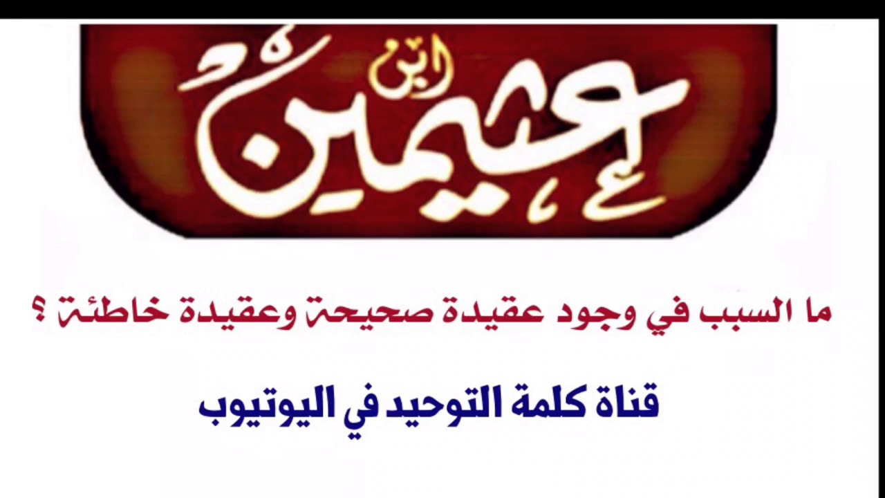 ؟الشيخ ابن عثيمين : ما السبب في وجود عقيدة صحيحة وعقيدة خاطئة