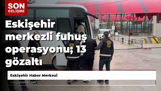 Eskişehir Merkezli Fuhuş Operasyonu 13 Gözaltı