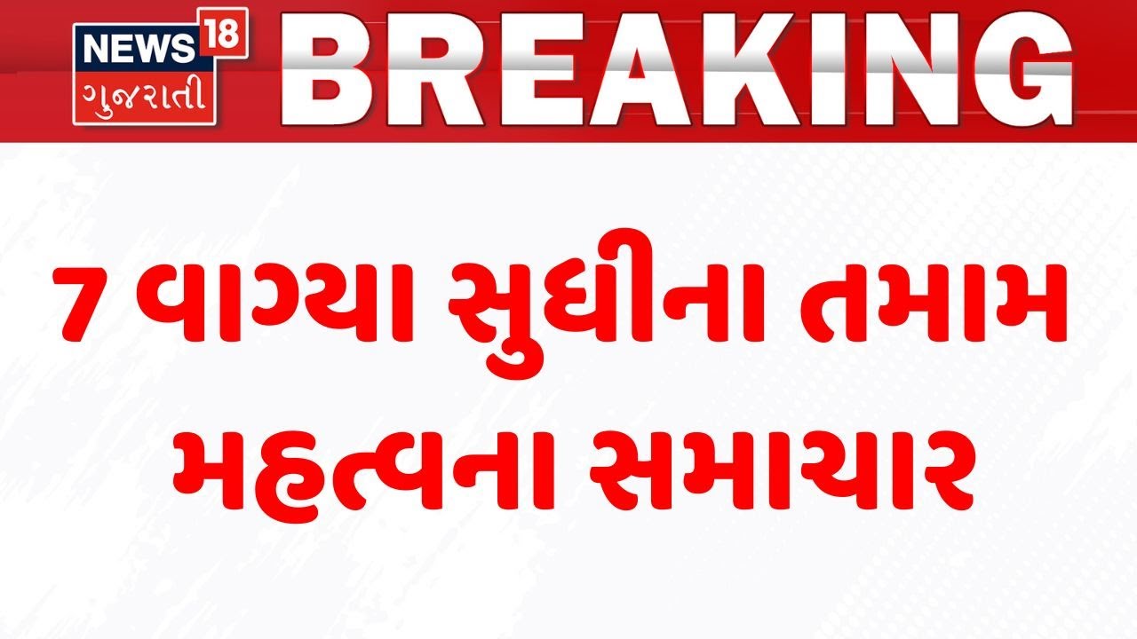 Gujarat Breaking News | 7 વાગ્યા સુધીના તમામ મહત્વના સમાચાર | Breaking News | News of The Day