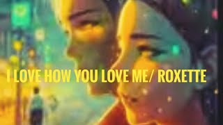 I LOVE HOW YOU LOVE ME/ ROXETTE/ WITH LYRICS