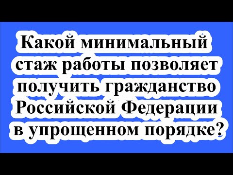 Какой стаж работы позволяет получить гражданство Российской Федерации в упрощенном порядке?