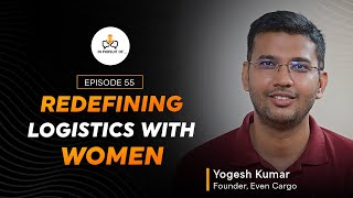 Ep 55 Redefining Logistics With Women, Ft. Yogesh Kumar, Founder, Even Cargo