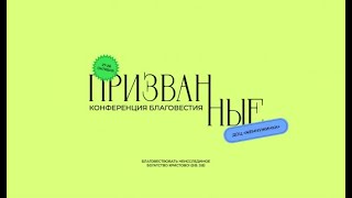 КОНФЕРЕНЦИЯ БЛАГОВЕСТИЯ “ПРИЗВАННЫЕ”