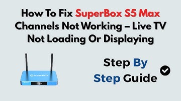 How To Fix SuperBox S5 Max Channels Not Working – Live TV Not Loading Or Displaying
