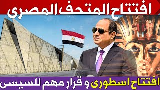 المتحف المصرى الكبير 👈 افتتاح اسطورى يليق بأكبر متحف فى العالم وانتظار قرار مهم للرئيس السيسى