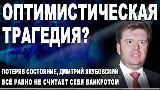 Оптимистическая Трагедия? Потеряв Состояние, Дмитрий Якубовский Всё Равно Не Считает Себя Банкротом