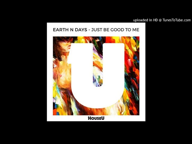 Earth N Days - Just Be Good To Me