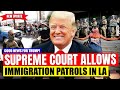 Big Win for Trump!! Supreme Court Allows Immigration Patrols in LA | US Immigration