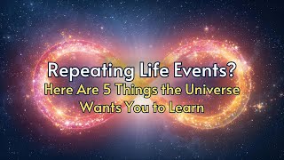 Repeating Life Events - 5 Things The Universe Wants You To Learn