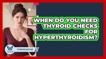 When Do You Need Thyroid Checks For Hyperthyroidism? - Thyroid Wellness Hub