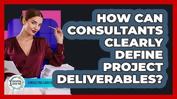 How Can Consultants Clearly Define Project Deliverables? - Consulting Career Hub