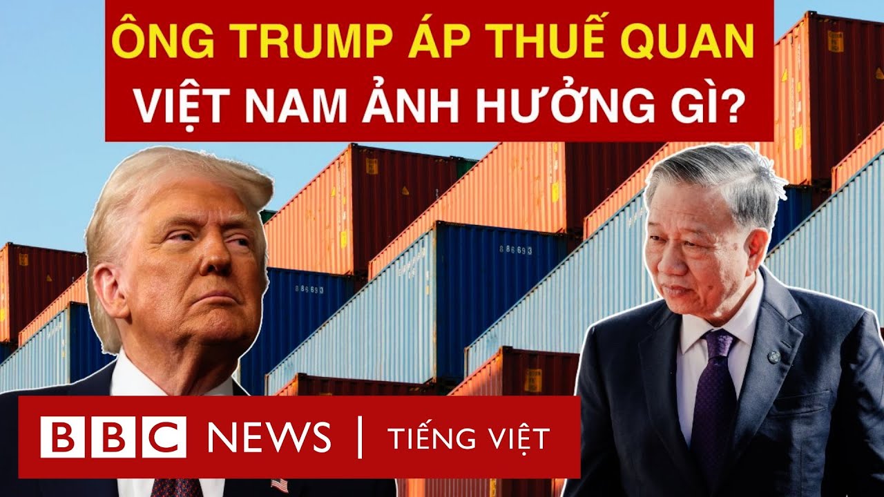 THUẾ QUAN CỦA ÔNG TRUMP LÀ GÌ VÀ CÓ ẢNH HƯỞNG THẾ NÀO ĐẾN VIỆT NAM?