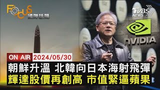 【0530FOCUS國際話題LIVE】朝鮮升溫 北韓向日本海射飛彈 輝達股價再創高 市值緊逼蘋果